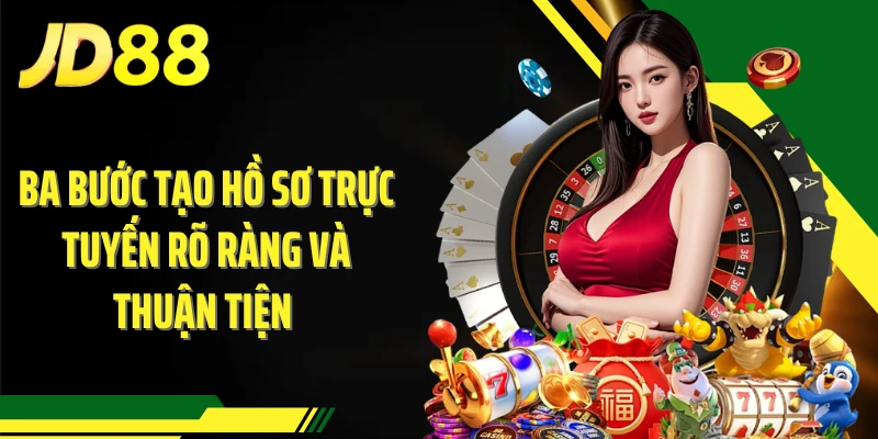 Ba bước tạo hồ sơ trực tuyến rõ ràng và thuận tiện
