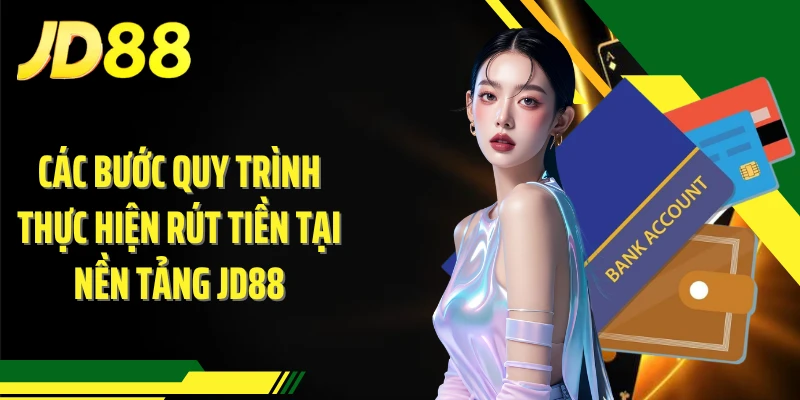 Các bước quy trình thực hiện rút tiền tại nền tảng JD88