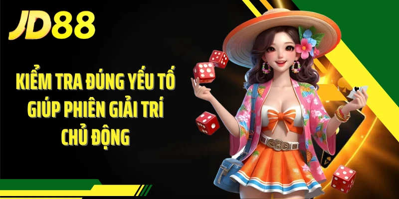 Kiểm tra đúng yếu tố giúp phiên giải trí chủ động