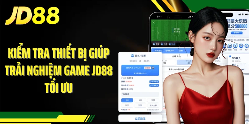 Kiểm tra thiết bị giúp trải nghiệm game JD88 tối ưu