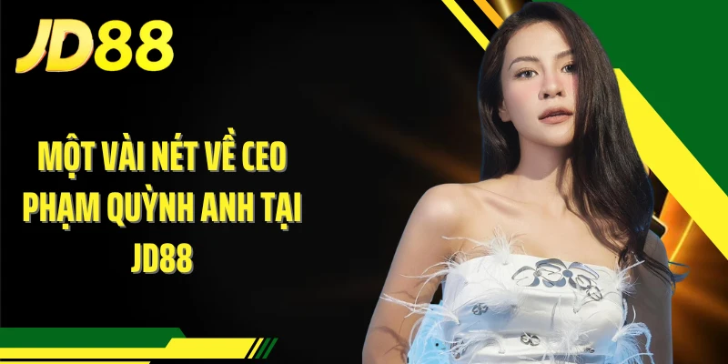Một vài nét về CEO Phạm Quỳnh Anh tại JD88