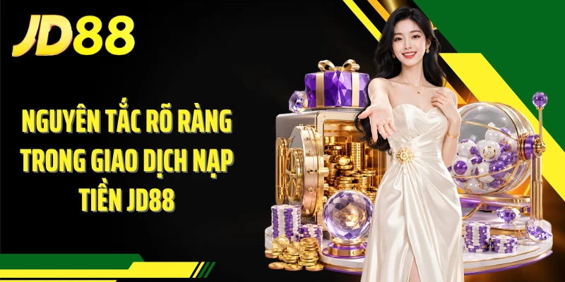 Nguyên tắc rõ ràng trong giao dịch nạp tiền JD88