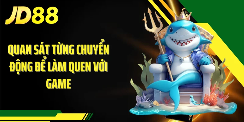Quan sát từng chuyển động để làm quen với game