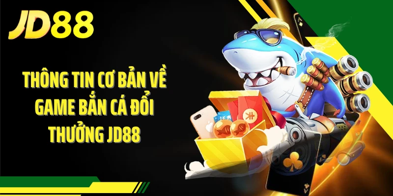 Thông tin cơ bản về game bắn cá đổi thưởng JD88